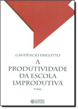 Imagem de PRODUTIVIDADE DA ESCOLA IMPRODUTIVA, A - 2ª EDICAO