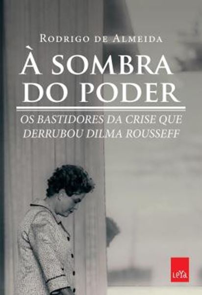 Picture of A SOMBRA DO PODER  - OS BASTIDORES DA CRISE QUE DERRUBOU DILMA ROUSSEFF
