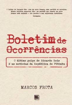 Imagem de BOLETIM DE OCORRENCIAS - O ULTIMO GOLPE DE RICARDO REIS E AS NOTICIAS DA REPUBLICA DE PITIMBU