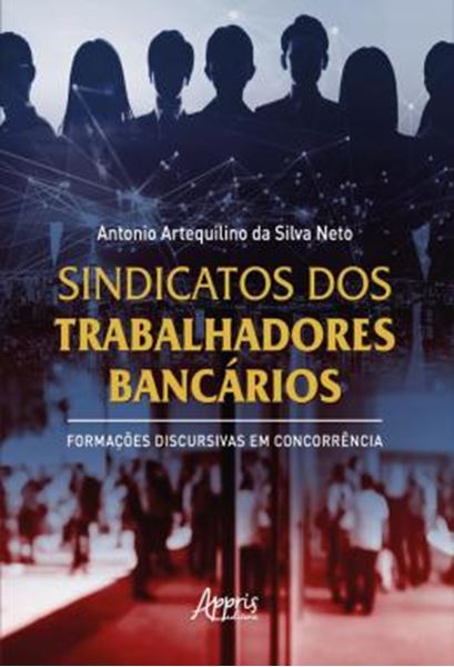 Picture of SINDICATOS DOS TRABALHADORES BANCARIOS - FORMACOES DISCURSIVAS EM CONCORRENCIA