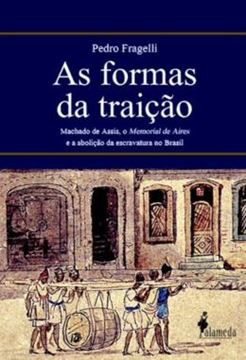 Imagem de AS FORMAS DA TRAICAO - MACHADO DE ASSIS, O MEMORIAL DE AIRES E A ABOLICAO DA ESCRAVATURA NO BRASIL