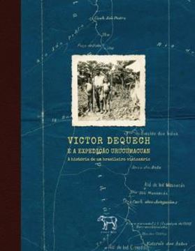 Imagem de VICTOR DEQUECH E A EXPEDICAO URUCUMACUAN - A HISTORIA DE UM BRASILEIRO VISIONARIO